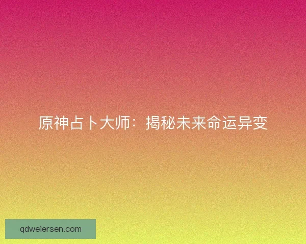 原神占卜大师：揭秘未来命运异变