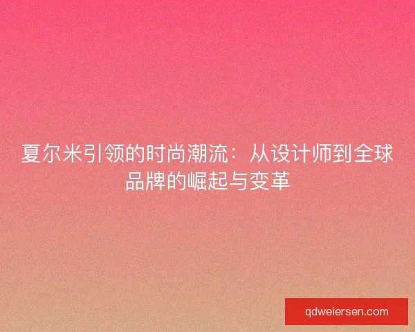 夏尔米引领的时尚潮流：从设计师到全球品牌的崛起与变革