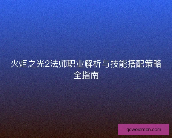 火炬之光2法师职业解析与技能搭配策略全指南