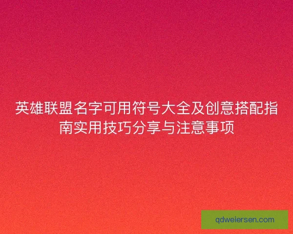 英雄联盟名字可用符号大全及创意搭配指南实用技巧分享与注意事项
