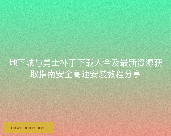 地下城与勇士补丁下载大全及最新资源获取指南安全高速安装教程分享