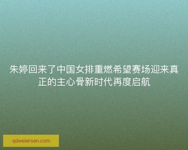 朱婷回来了中国女排重燃希望赛场迎来真正的主心骨新时代再度启航 朱婷回来了中国女排重燃希望赛场迎来真正的主心骨新时代再度启航