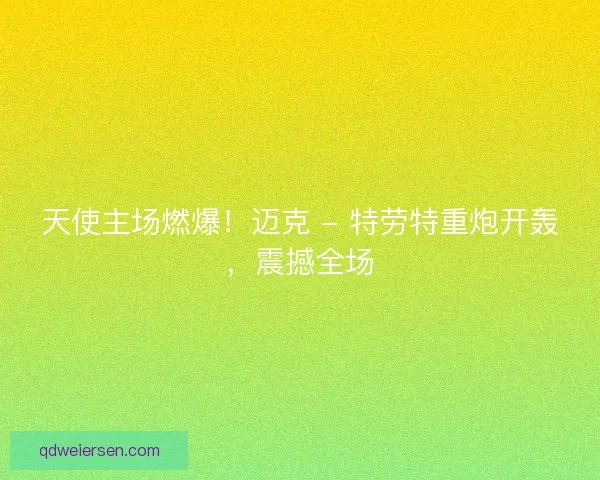 天使主场燃爆！迈克 - 特劳特重炮开轰，震撼全场
