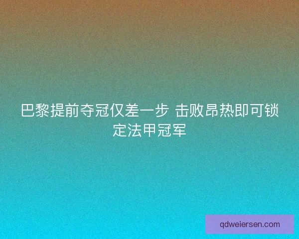 巴黎提前夺冠仅差一步 击败昂热即可锁定法甲冠军
