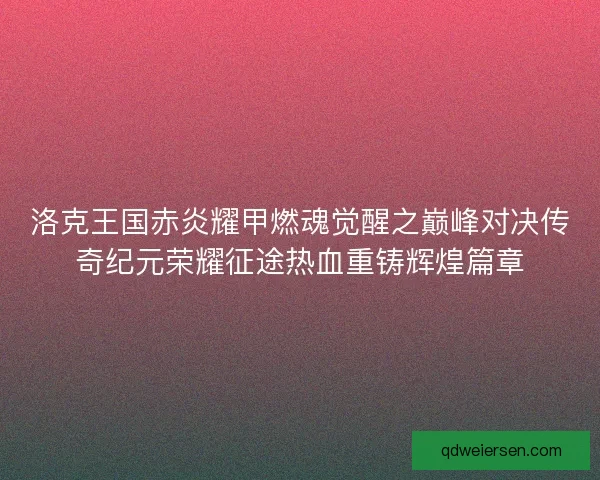 洛克王国赤炎耀甲燃魂觉醒之巅峰对决传奇纪元荣耀征途热血重铸辉煌篇章