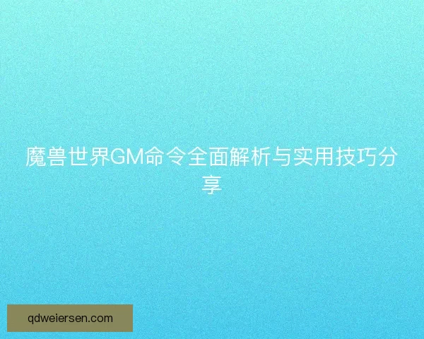 魔兽世界GM命令全面解析与实用技巧分享