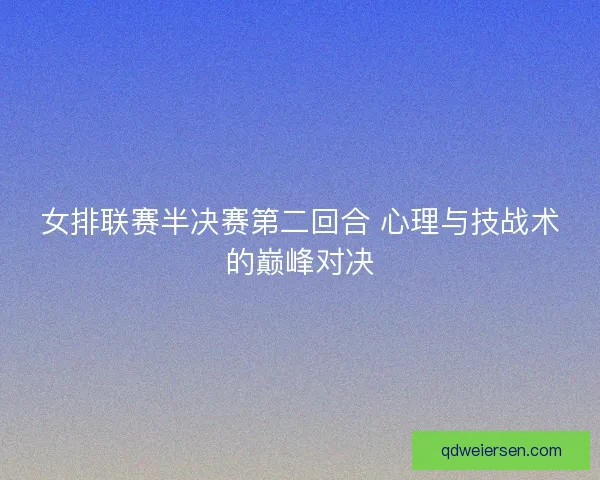 女排联赛半决赛第二回合 心理与技战术的巅峰对决