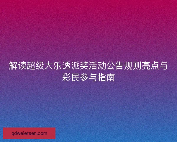 解读超级大乐透派奖活动公告规则亮点与彩民参与指南 解读超级大乐透派奖活动公告规则亮点与彩民参与指南