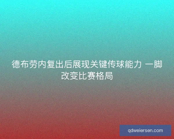 德布劳内复出后展现关键传球能力 一脚改变比赛格局 德布劳内复出后展现关键传球能力 一脚改变比赛格局