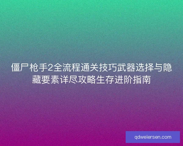 僵尸枪手2全流程通关技巧武器选择与隐藏要素详尽攻略生存进阶指南 僵尸枪手2全流程通关技巧武器选择与隐藏要素详尽攻略生存进阶指南